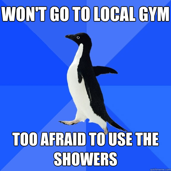 won't go to local Gym too afraid to use the showers  Socially Awkward Penguin