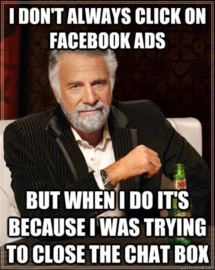 I don't always click on facebook ads But when I do it's because i was trying to close the chat box  The Most Interesting Man In The World