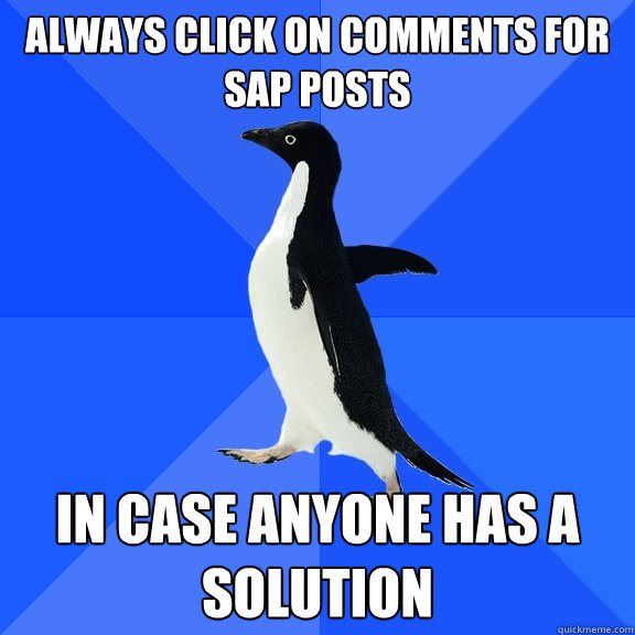 Always click on comments for SAP posts In case anyone has a solution  Socially Awkward Penguin