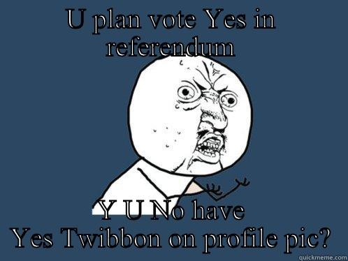 U PLAN VOTE YES IN REFERENDUM Y U NO HAVE YES TWIBBON ON PROFILE PIC? Y U No