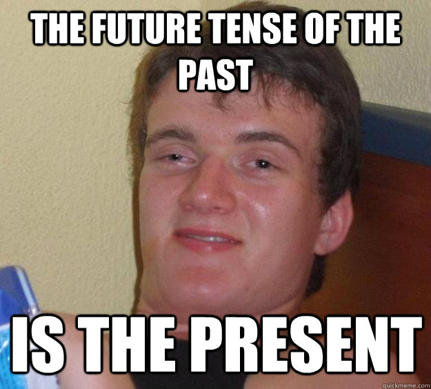 The future tense of the past is the present  10 Guy