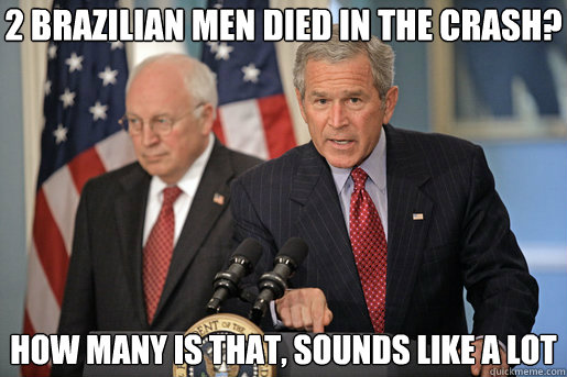 2 brazilian men died in the crash? how many is that, sounds like a lot - 2 brazilian men died in the crash? how many is that, sounds like a lot  Dubyas Mixed Metaphors