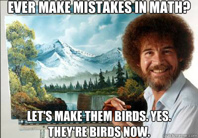 Ever make mistakes in math? Let's make them birds. Yes.  They're birds now. - Ever make mistakes in math? Let's make them birds. Yes.  They're birds now.  Bob Ross