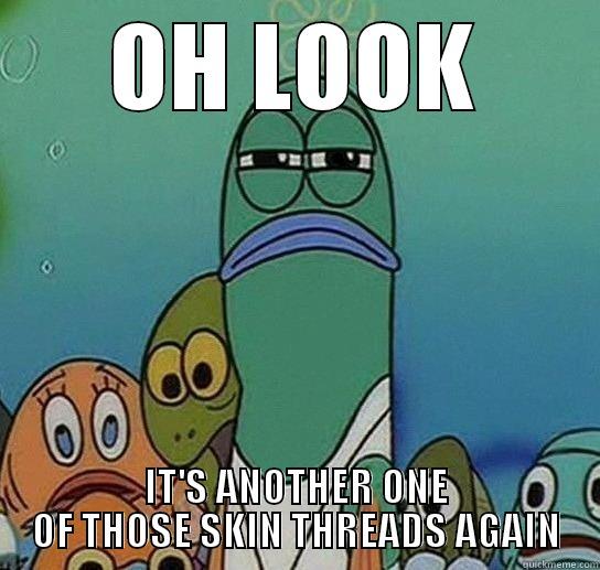 OH LOOK IT'S ANOTHER ONE OF THOSE SKIN THREADS AGAIN Serious fish SpongeBob