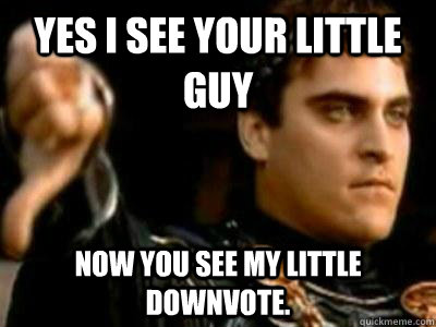 Yes I see your little guy Now you see my little downvote.  Downvoting Roman