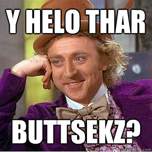 Y Helo thar buttsekz?  Creepy Wonka
