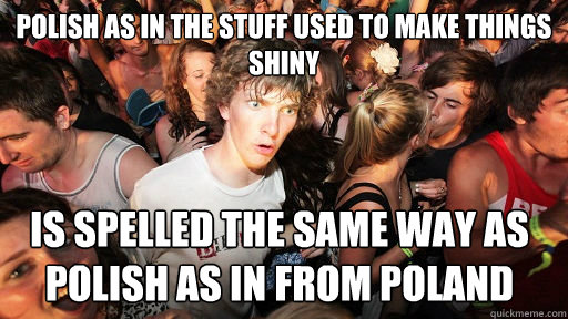 Polish as in the stuff used to make things shiny Is spelled the same way as Polish as in from Poland  Sudden Clarity Clarence