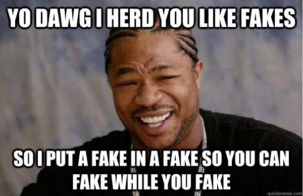yo dawg i herd you like fakes so I put a fake in a fake so you can fake while you fake - yo dawg i herd you like fakes so I put a fake in a fake so you can fake while you fake  Facebook engineer xzibit