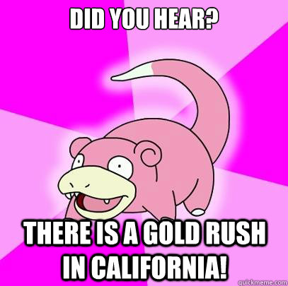 Did you hear? There is a gold rush in California!  Slowpoke