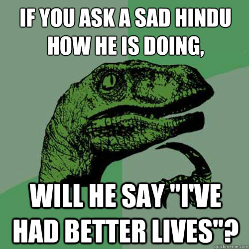 if you ask a sad hindu how he is doing, will he say 