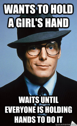 wants to hold a girl's hand waits until everyone is holding hands to do it - wants to hold a girl's hand waits until everyone is holding hands to do it  Hipster Clark Kent