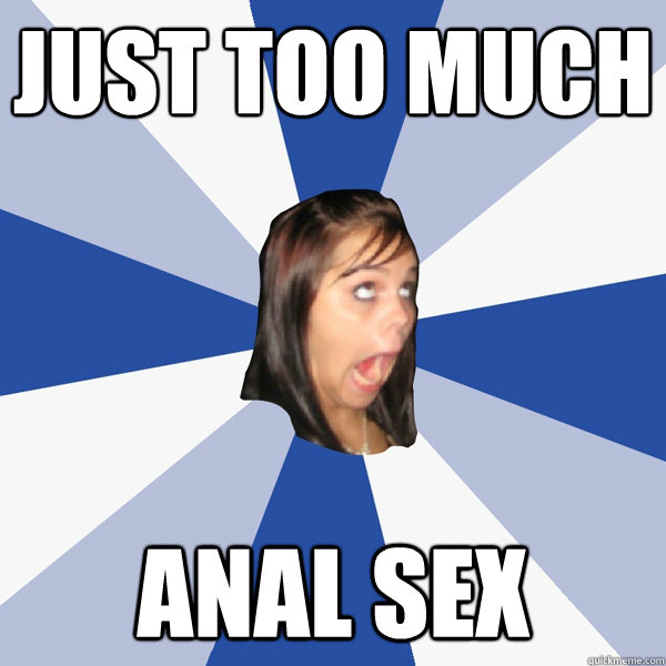 Just too much anal sex - Just too much anal sex  Annoying Facebook Girl