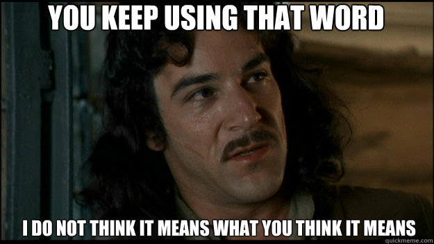 You keep using that word I do not think it means what you think it means - You keep using that word I do not think it means what you think it means  Inigo Montoya