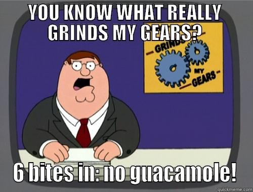 I feel guilty asking Chipotle staff to mix it up. - YOU KNOW WHAT REALLY GRINDS MY GEARS? 6 BITES IN: NO GUACAMOLE! Grinds my gears