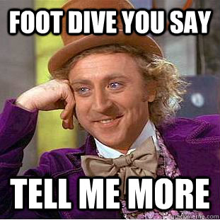 FOOT DIVE YOU SAY Tell Me More  Condescending Wonka