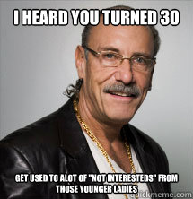 I heard you turned 30 Get used to alot of 
