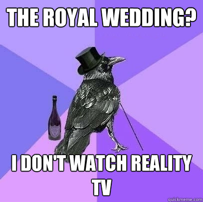 the royal wedding? i don't watch reality tv  Rich Raven