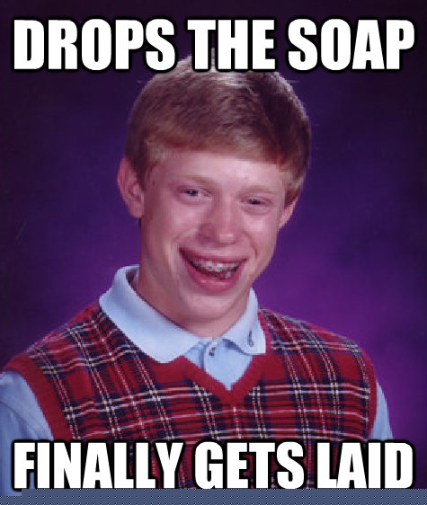 Drops the soap Finally Gets Laid  Bad Luck Brian