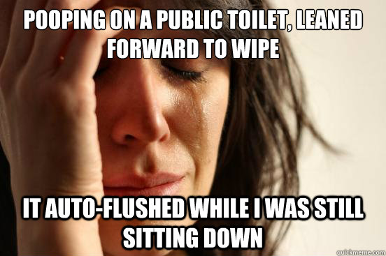 Pooping on a public toilet, leaned forward to wipe it auto-flushed while i was still sitting down  First World Problems