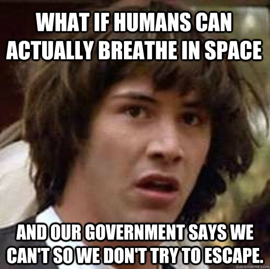 What if humans can actually breathe in space and our government says we can't so we don't try to escape. - What if humans can actually breathe in space and our government says we can't so we don't try to escape.  conspiracy keanu