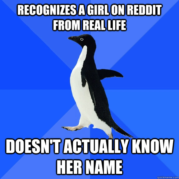 Recognizes a girl on reddit from real life doesn't actually know her name  Socially Awkward Penguin
