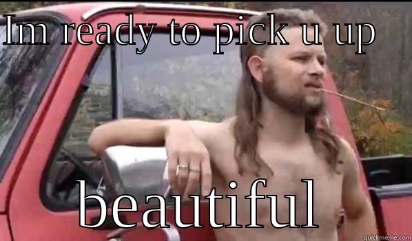 IM READY TO PICK U UP    BEAUTIFUL Almost Politically Correct Redneck