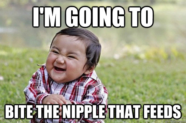 I'm going to Bite the Nipple that feeds - I'm going to Bite the Nipple that feeds  Evil Toddler