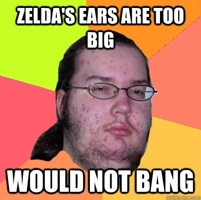 Zelda's Ears are too big would not bang  Butthurt Dweller
