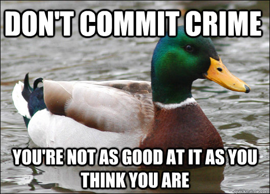 Don't commit crime You're not as good at it as you think you are - Don't commit crime You're not as good at it as you think you are  Actual Advice Mallard