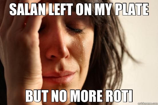 SALAN LEFT ON MY PLATE BUT NO MORE ROTI  First World Problems
