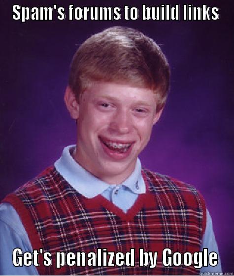 SPAM'S FORUMS TO BUILD LINKS GET'S PENALIZED BY GOOGLE Bad Luck Brian