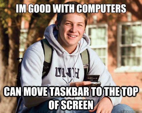 Im good with computers can move taskbar to the top of screen   College Freshman