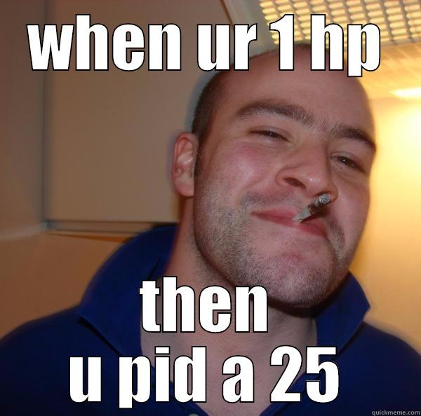 WHEN UR 1 HP THEN U PID A 25 Good Guy Greg 