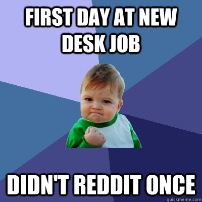 First day at new desk job Didn't reddit once - First day at new desk job Didn't reddit once  Success Kid