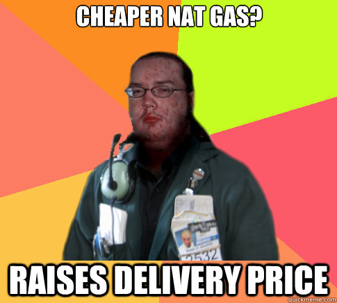 Cheaper nat gas? Raises delivery price - Cheaper nat gas? Raises delivery price  Butthurt Clerk