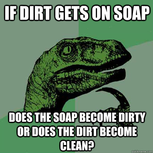 If dirt gets on soap does the soap become dirty or does the dirt become clean? - If dirt gets on soap does the soap become dirty or does the dirt become clean?  Philosoraptor