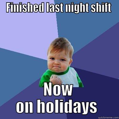 FINISHED LAST NIGHT SHIFT NOW ON HOLIDAYS  Success Kid