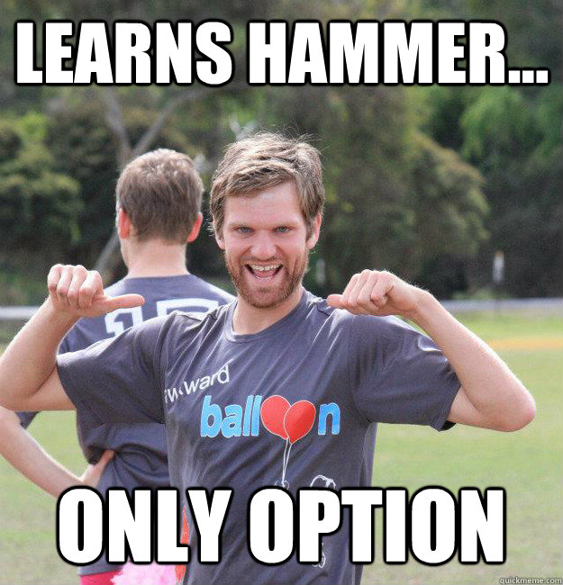 Learns hammer... only option  