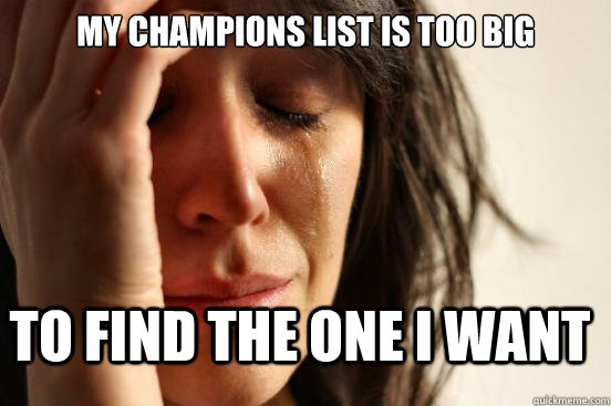 My champions list is too big to find the one i want  FirstWorldProblems