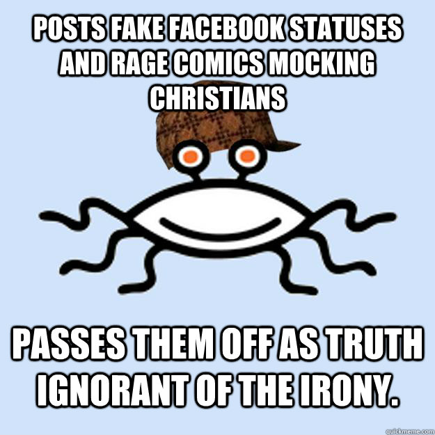 Posts fake facebook statuses and rage comics mocking Christians passes them off as truth ignorant of the irony.  Scumbag rAtheism