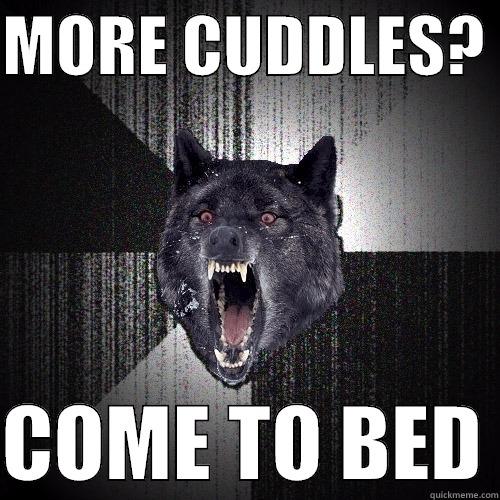 Where the cuddles? - MORE CUDDLES?   COME TO BED Insanity Wolf