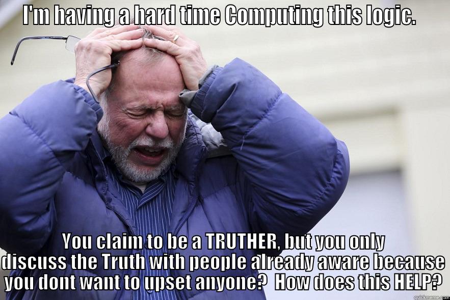 Sandy Lies - I'M HAVING A HARD TIME COMPUTING THIS LOGIC.   YOU CLAIM TO BE A TRUTHER, BUT YOU ONLY DISCUSS THE TRUTH WITH PEOPLE ALREADY AWARE BECAUSE YOU DONT WANT TO UPSET ANYONE?  HOW DOES THIS HELP? Misc