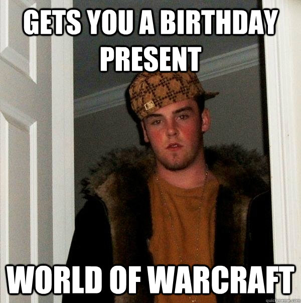 Gets you a birthday present world of warcraft - Gets you a birthday present world of warcraft  Scumbag Steve