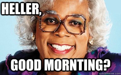 Heller, Good Mornting?  