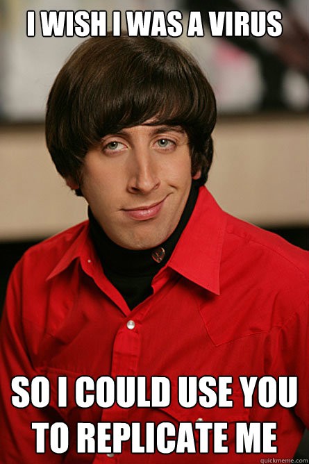 I wish I was a virus So I could use you to replicate me  Pickup Line Scientist