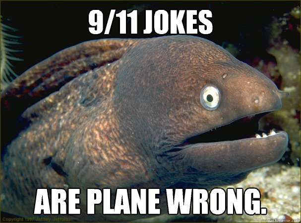 9/11 jokes Are plane wrong. - 9/11 jokes Are plane wrong.  Bad Joke Eel