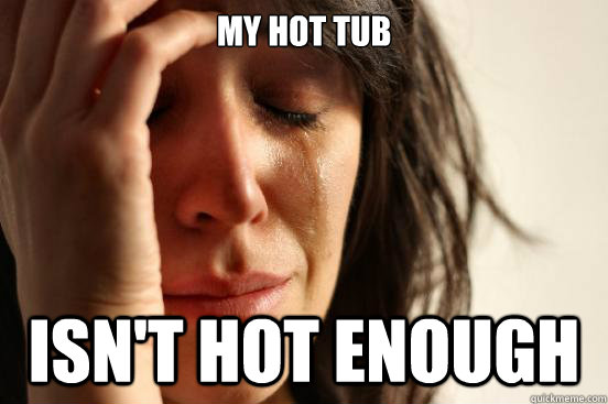 My hot tub isn't hot enough  First World Problems