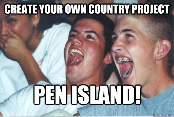 Create Your Own Country Project PEN ISLAND!  Immature High Schoolers