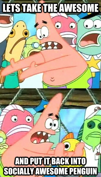 Lets take the awesome and put it back into socially awesome penguin  Push it somewhere else Patrick