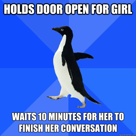 Holds door open for girl waits 10 minutes for her to finish her conversation  Socially Awkward Penguin